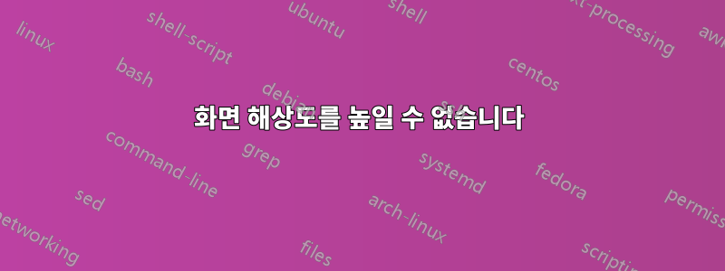 화면 해상도를 높일 수 없습니다