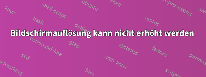 Bildschirmauflösung kann nicht erhöht werden