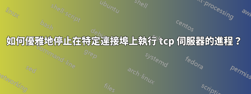 如何優雅地停止在特定連接埠上執行 tcp 伺服器的進程？