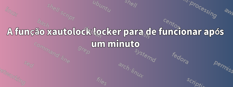 A função xautolock locker para de funcionar após um minuto