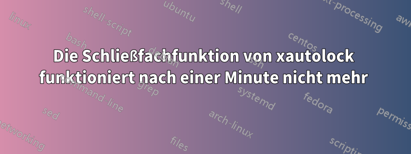 Die Schließfachfunktion von xautolock funktioniert nach einer Minute nicht mehr