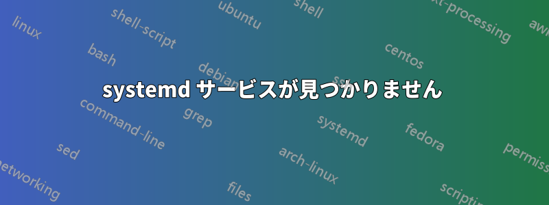 systemd サービスが見つかりません