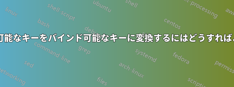 バインド不可能なキーをバインド可能なキーに変換するにはどうすればよいですか?