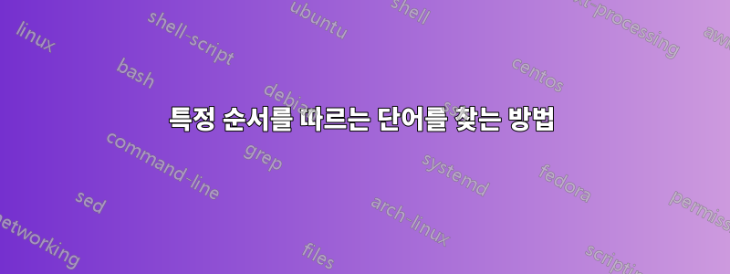 특정 순서를 따르는 단어를 찾는 방법
