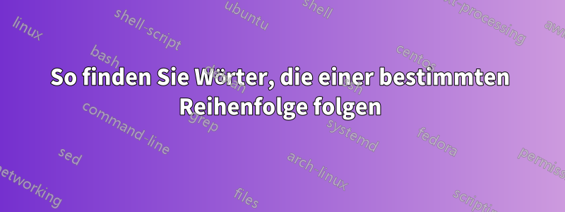 So finden Sie Wörter, die einer bestimmten Reihenfolge folgen