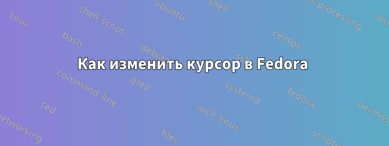 Как изменить курсор в Fedora
