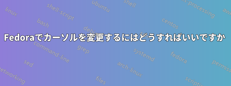 Fedoraでカーソルを変更するにはどうすればいいですか
