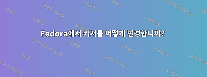 Fedora에서 커서를 어떻게 변경합니까?