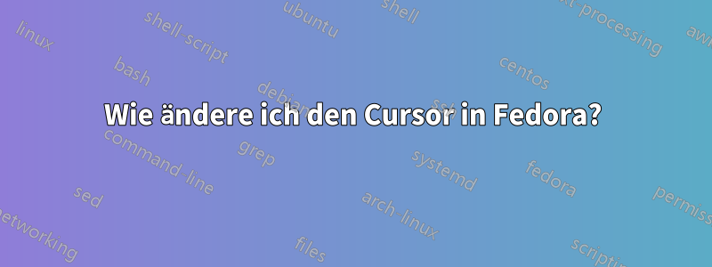 Wie ändere ich den Cursor in Fedora?