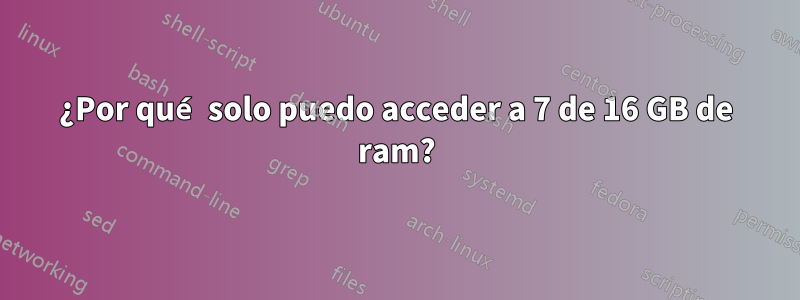 ¿Por qué solo puedo acceder a 7 de 16 GB de ram?