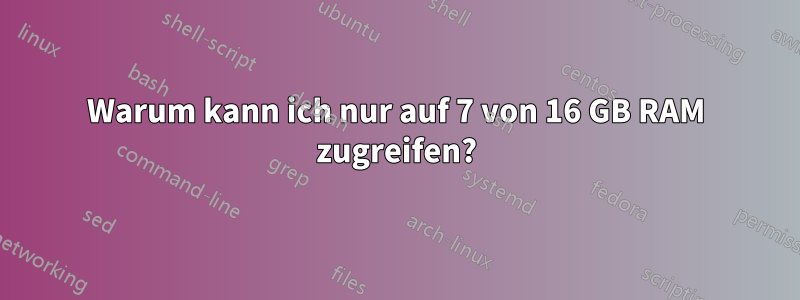 Warum kann ich nur auf 7 von 16 GB RAM zugreifen?