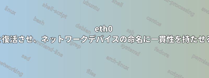 eth0 を復活させ、ネットワークデバイスの命名に一貫性を持たせる