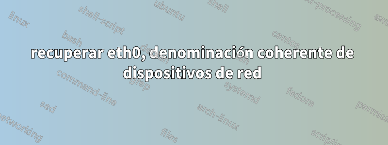 recuperar eth0, denominación coherente de dispositivos de red