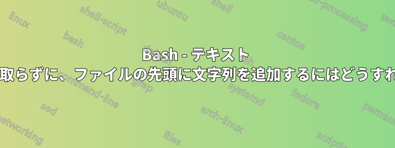 Bash - テキスト ファイル全体を読み取らずに、ファイルの先頭に文字列を追加するにはどうすればよいでしょうか?