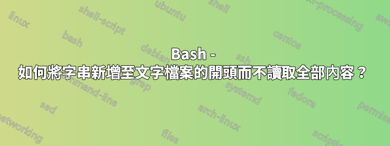 Bash - 如何將字串新增至文字檔案的開頭而不讀取全部內容？