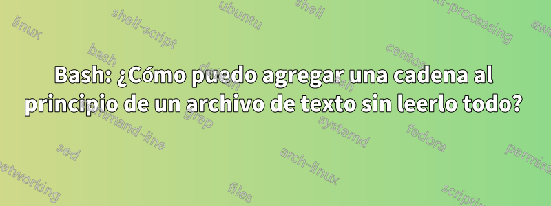Bash: ¿Cómo puedo agregar una cadena al principio de un archivo de texto sin leerlo todo?
