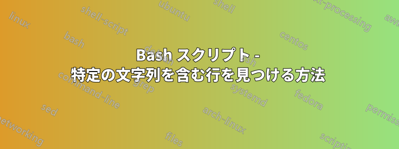 Bash スクリプト - 特定の文字列を含む行を見つける方法