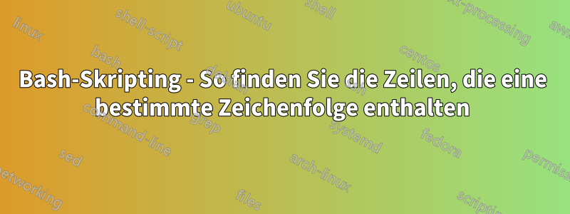 Bash-Skripting - So finden Sie die Zeilen, die eine bestimmte Zeichenfolge enthalten