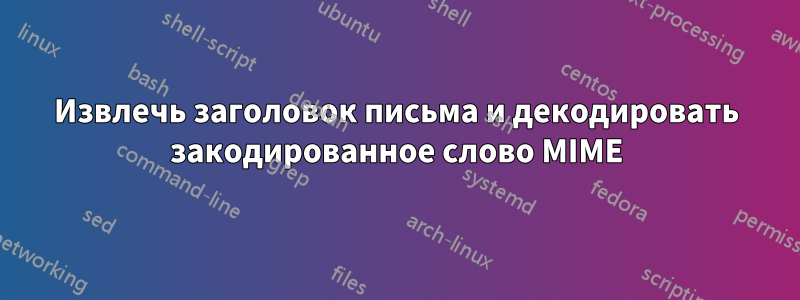 Извлечь заголовок письма и декодировать закодированное слово MIME