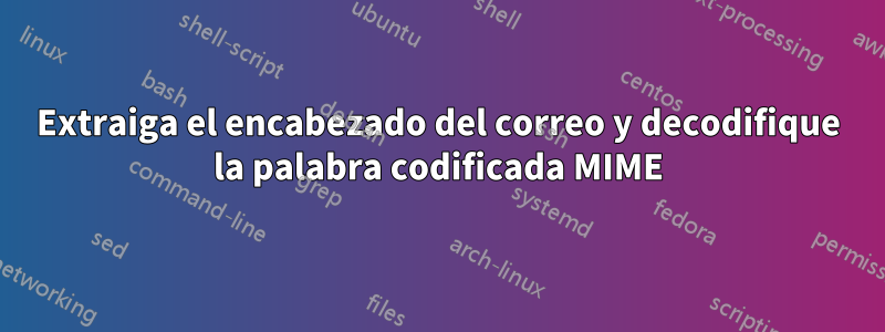 Extraiga el encabezado del correo y decodifique la palabra codificada MIME
