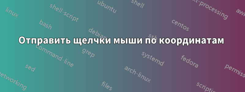 Отправить щелчки мыши по координатам