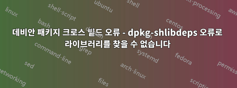 데비안 패키지 크로스 빌드 오류 - dpkg-shlibdeps 오류로 라이브러리를 찾을 수 없습니다