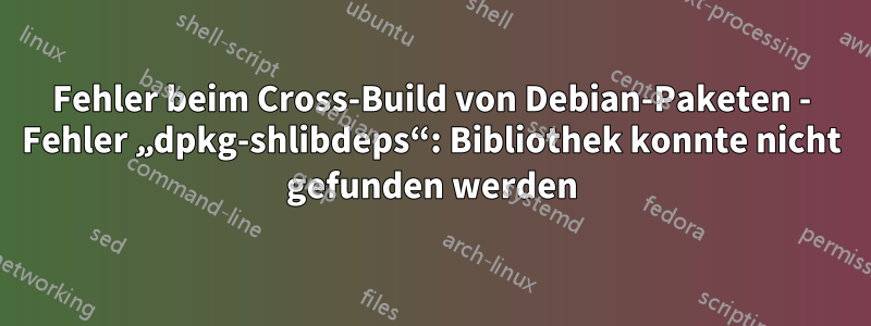 Fehler beim Cross-Build von Debian-Paketen - Fehler „dpkg-shlibdeps“: Bibliothek konnte nicht gefunden werden