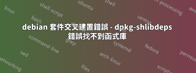 debian 套件交叉建置錯誤 - dpkg-shlibdeps 錯誤找不到函式庫
