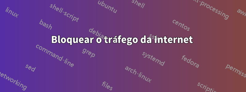 Bloquear o tráfego da Internet
