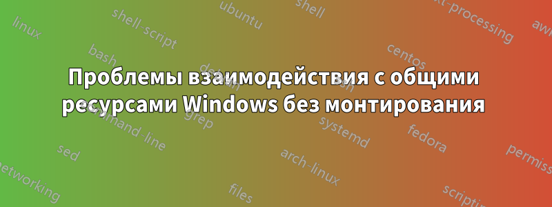 Проблемы взаимодействия с общими ресурсами Windows без монтирования