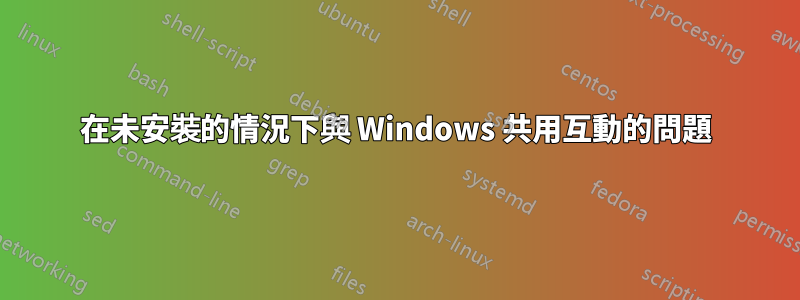 在未安裝的情況下與 Windows 共用互動的問題