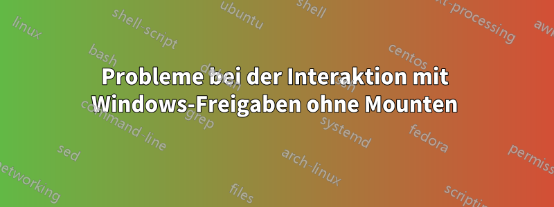 Probleme bei der Interaktion mit Windows-Freigaben ohne Mounten
