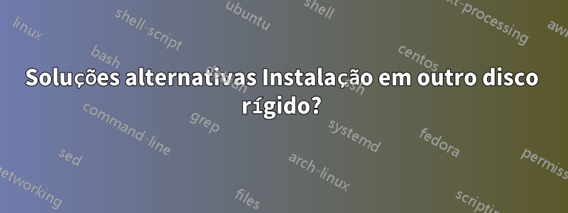 Soluções alternativas Instalação em outro disco rígido?