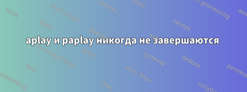 aplay и paplay никогда не завершаются