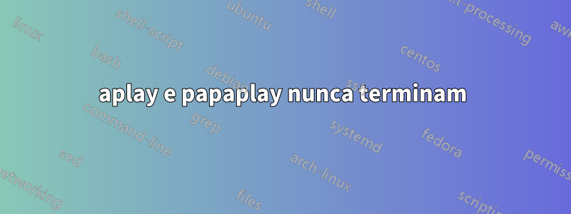 aplay e papaplay nunca terminam
