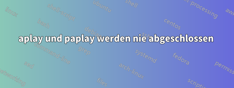 aplay und paplay werden nie abgeschlossen