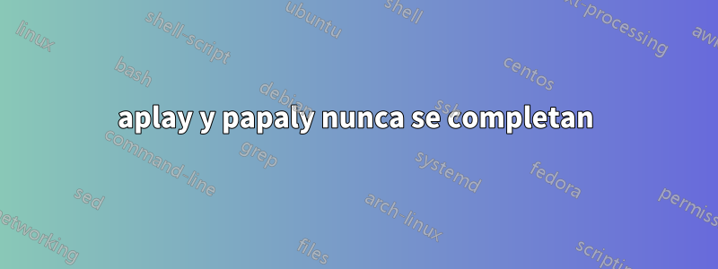 aplay y papaly nunca se completan