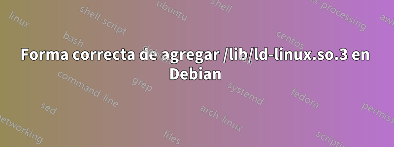 Forma correcta de agregar /lib/ld-linux.so.3 en Debian