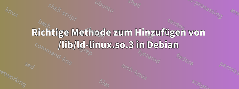 Richtige Methode zum Hinzufügen von /lib/ld-linux.so.3 in Debian