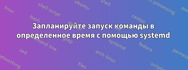 Запланируйте запуск команды в определенное время с помощью systemd