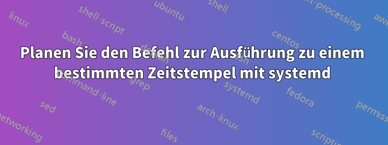 Planen Sie den Befehl zur Ausführung zu einem bestimmten Zeitstempel mit systemd