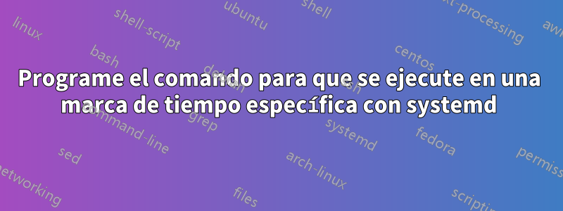 Programe el comando para que se ejecute en una marca de tiempo específica con systemd