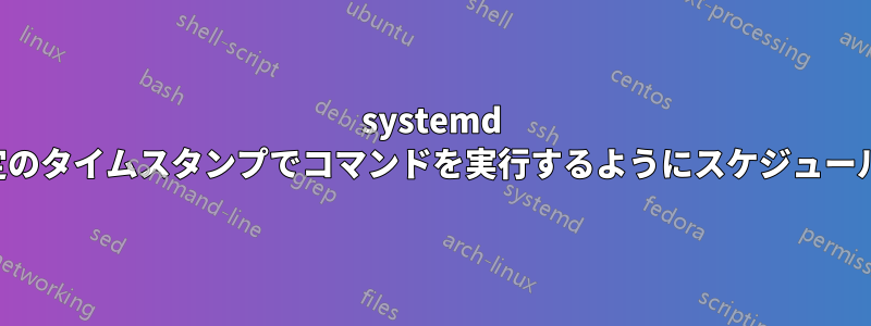 systemd で特定のタイムスタンプでコマンドを実行するようにスケジュールする
