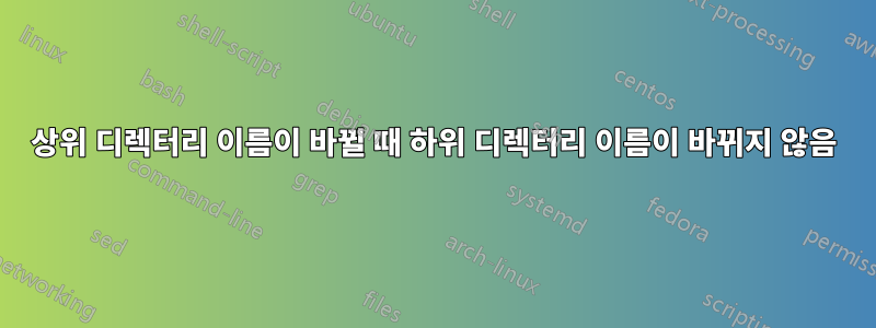 상위 디렉터리 이름이 바뀔 때 하위 디렉터리 이름이 바뀌지 않음