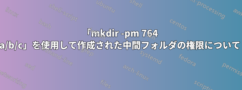 「mkdir -pm 764 a/b/c」を使用して作成された中間フォルダの権限について