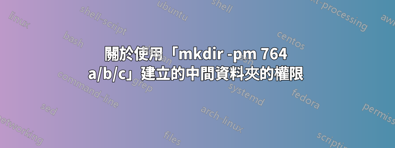 關於使用「mkdir -pm 764 a/b/c」建立的中間資料夾的權限