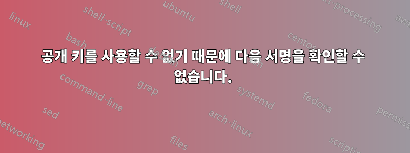 공개 키를 사용할 수 없기 때문에 다음 서명을 확인할 수 없습니다.