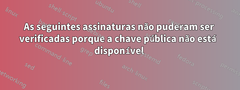 As seguintes assinaturas não puderam ser verificadas porque a chave pública não está disponível