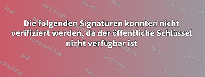 Die folgenden Signaturen konnten nicht verifiziert werden, da der öffentliche Schlüssel nicht verfügbar ist