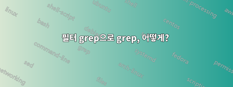 필터 grep으로 grep, 어떻게?